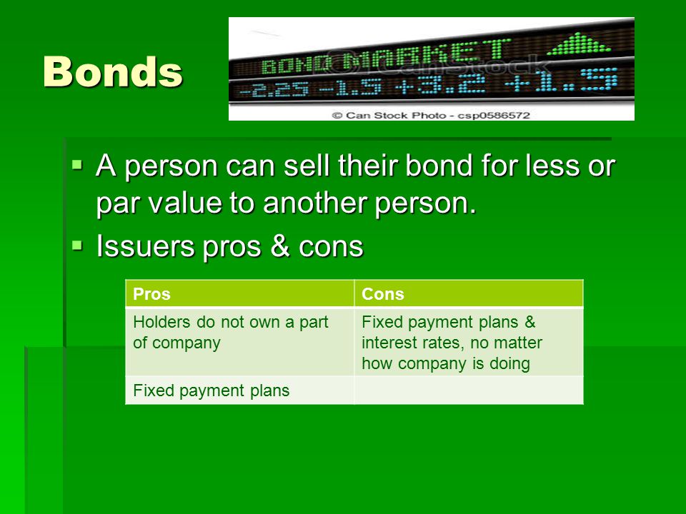 Bonds A person can sell their bond for less or par value to another person. Issuers pros & cons. Pros.
