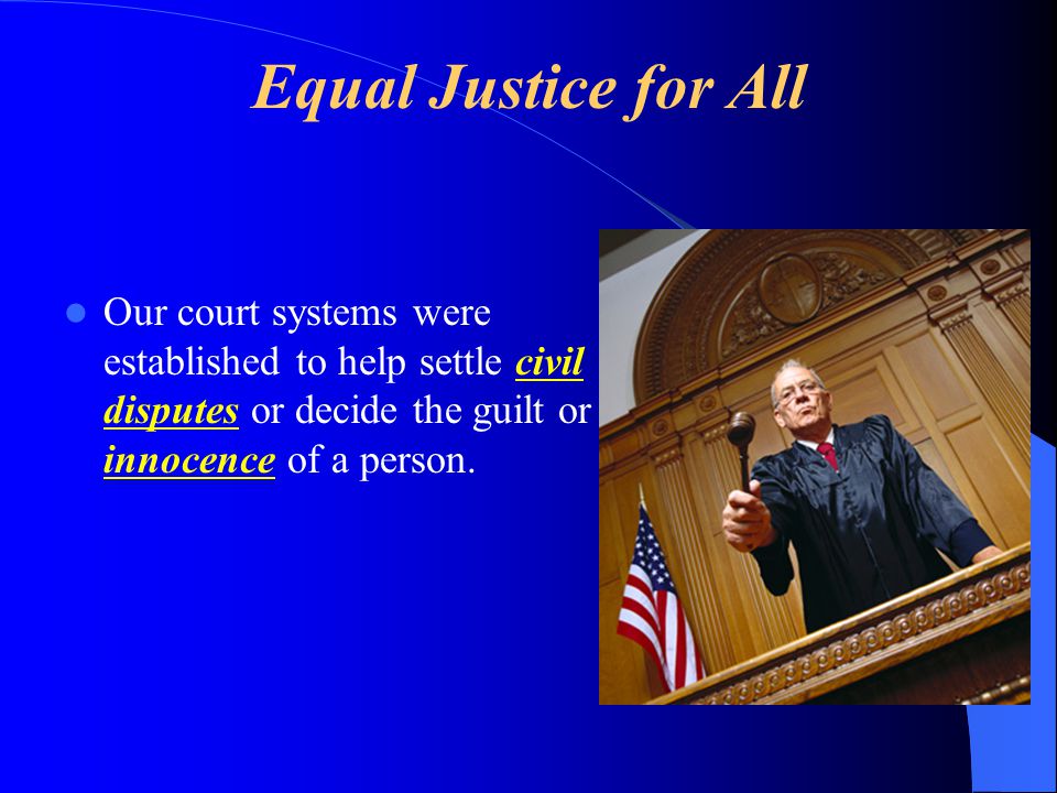 Equal Justice for All Our court systems were established to help settle civil disputes or decide the guilt or innocence of a person.