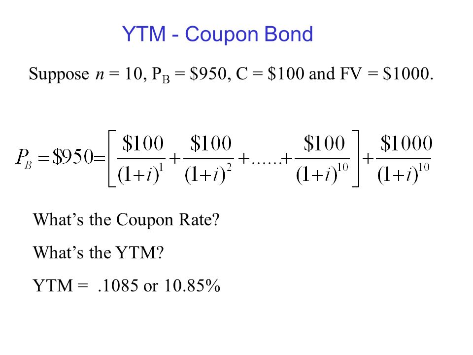 YTM - Coupon Bond Suppose n = 10, PB = $950, C = $100 and FV = $1000.