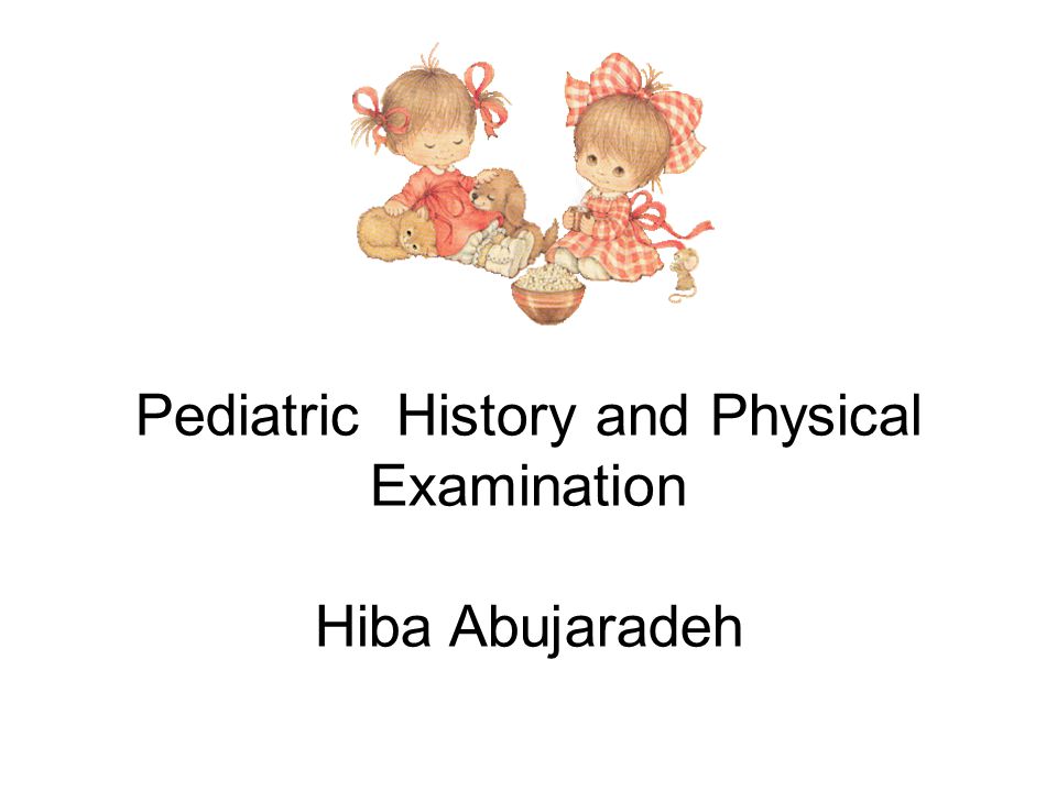 Pediatric History and Physical Examination Hiba Abujaradeh -  ppt video online download