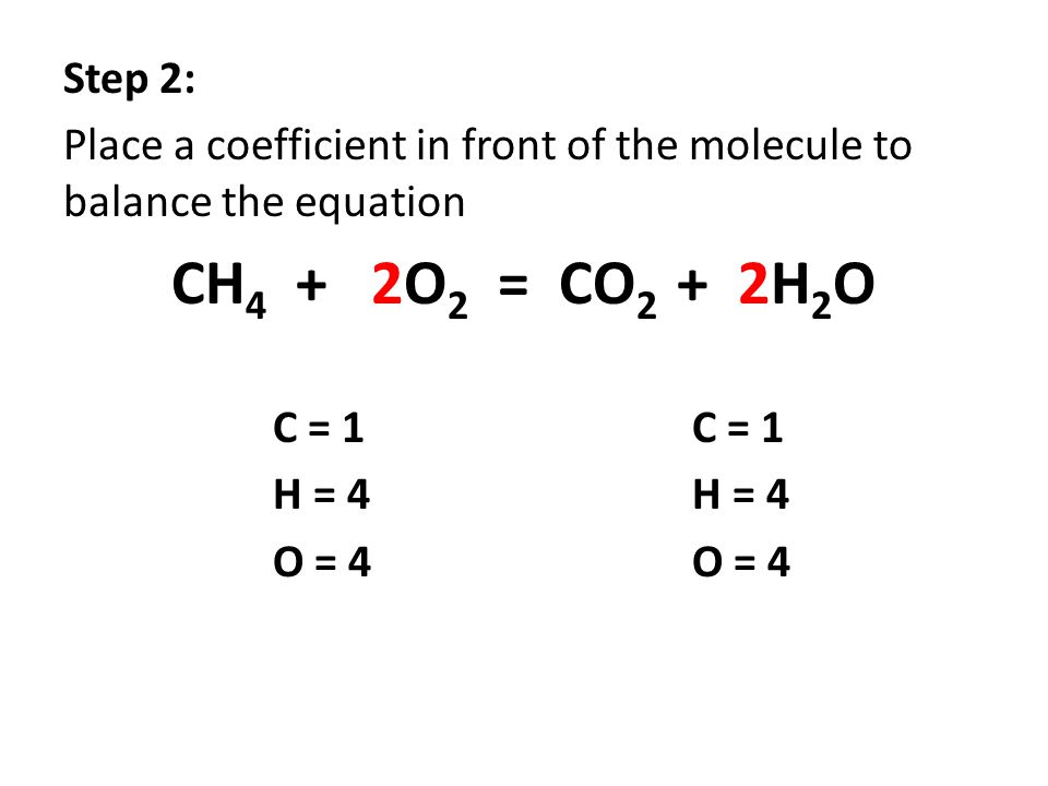 Step 2: Place a coefficient in front of the molecule to balance the equation. CH4 + 2O2 = CO2 + 2H2O.