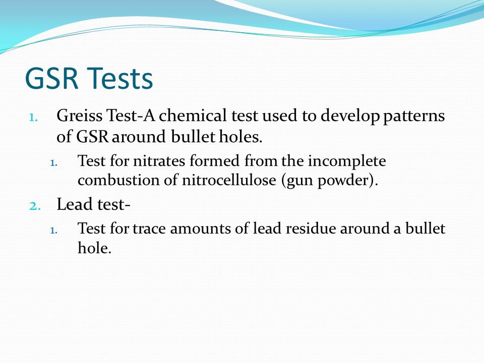 GSR Tests Greiss Test-A chemical test used to develop patterns of GSR around bullet holes.