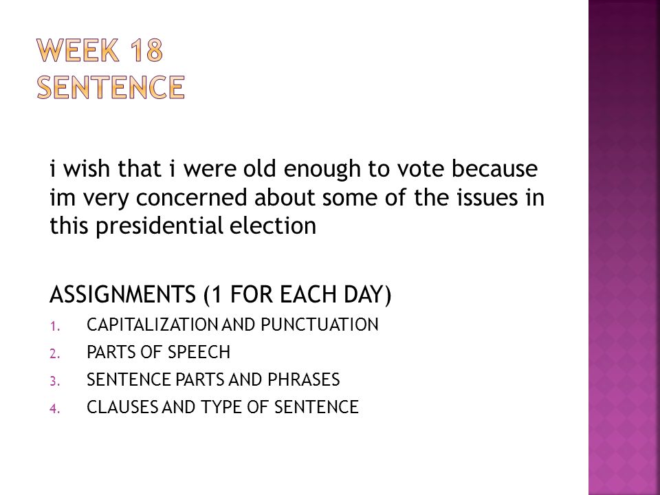WEEK 18 SENTENCE i wish that i were old enough to vote because im very concerned about some of the issues in this presidential election.