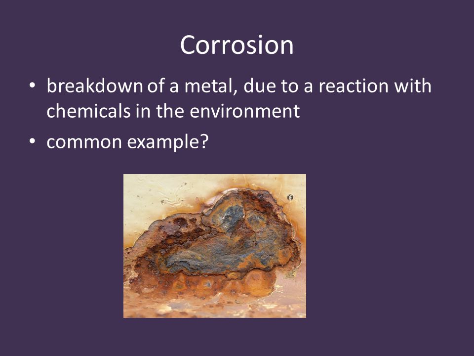 Corrosion breakdown of a metal, due to a reaction with chemicals in the environment common example