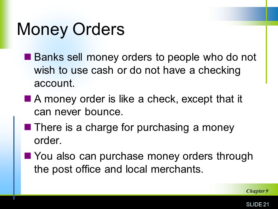 Money Orders Banks sell money orders to people who do not wish to use cash or do not have a checking account.