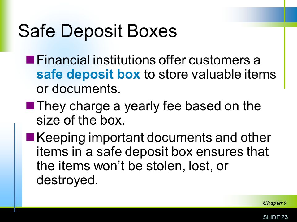 Safe Deposit Boxes Financial institutions offer customers a safe deposit box to store valuable items or documents.