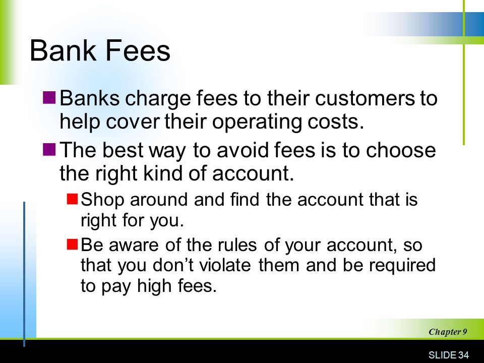 Bank Fees Banks charge fees to their customers to help cover their operating costs.