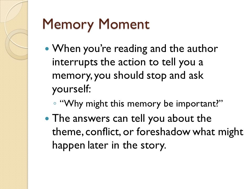 Memory Moment When you’re reading and the author interrupts the action to tell you a memory, you should stop and ask yourself: