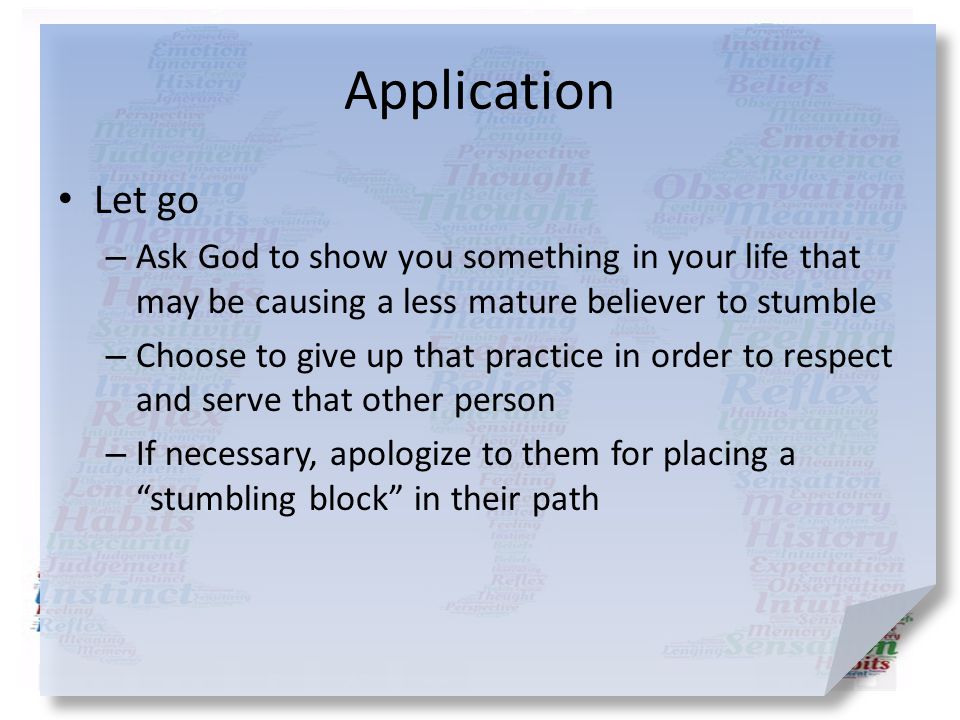 Application Let go. Ask God to show you something in your life that may be causing a less mature believer to stumble.