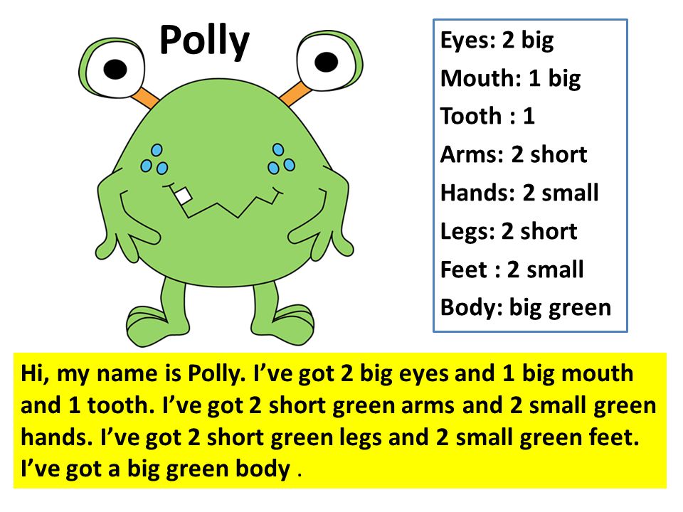 Polly Eyes: 2 big Mouth: 1 big Tooth : 1 Arms: 2 short Hands: 2 small Legs: 2 short Feet : 2 small Body: big green