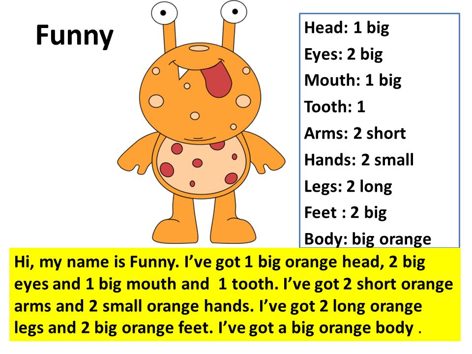 Head: 1 big Eyes: 2 big Mouth: 1 big Tooth: 1 Arms: 2 short Hands: 2 small Legs: 2 long Feet : 2 big Body: big orange