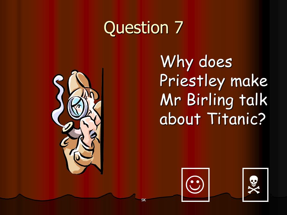   Question 7 Why does Priestley make Mr Birling talk about Titanic