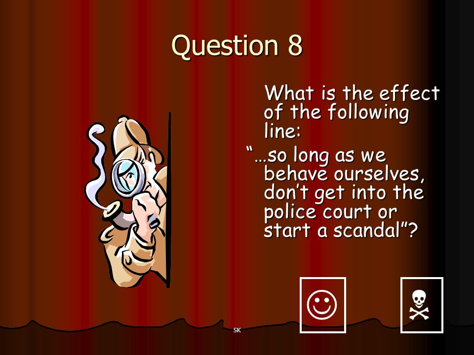 Question 8 What is the effect of the following line: …so long as we behave ourselves, don’t get into the police court or start a scandal