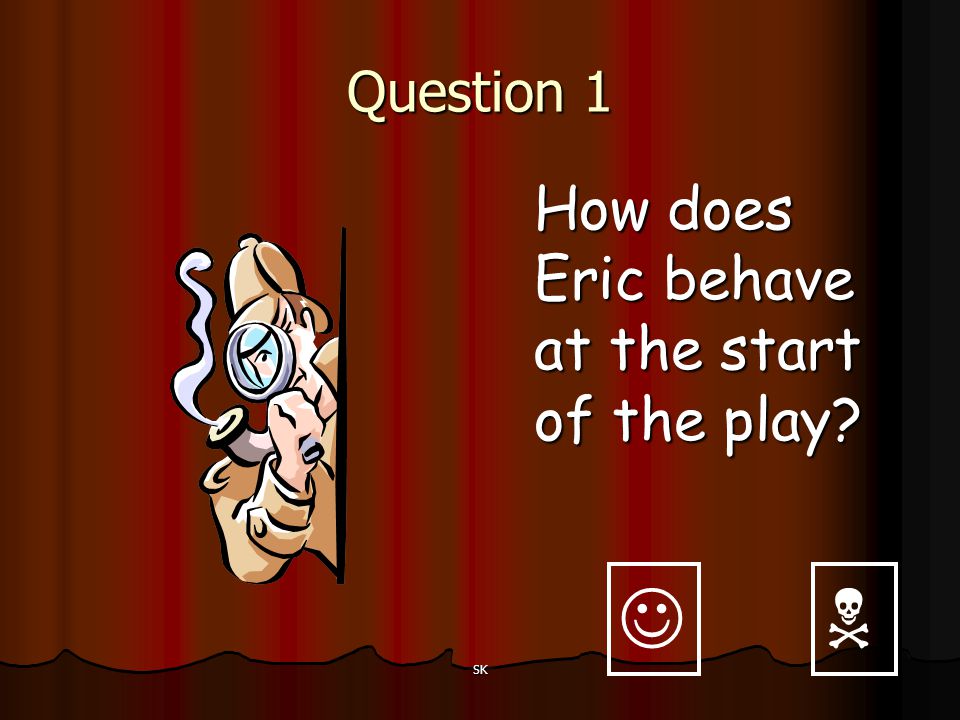 Question 1 How does Eric behave at the start of the play   SK