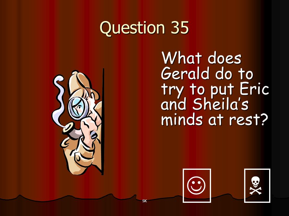 Question 35 What does Gerald do to try to put Eric and Sheila’s minds at rest   SK