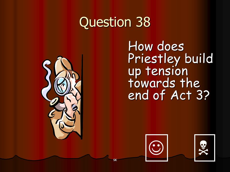 Question 38 How does Priestley build up tension towards the end of Act 3   SK