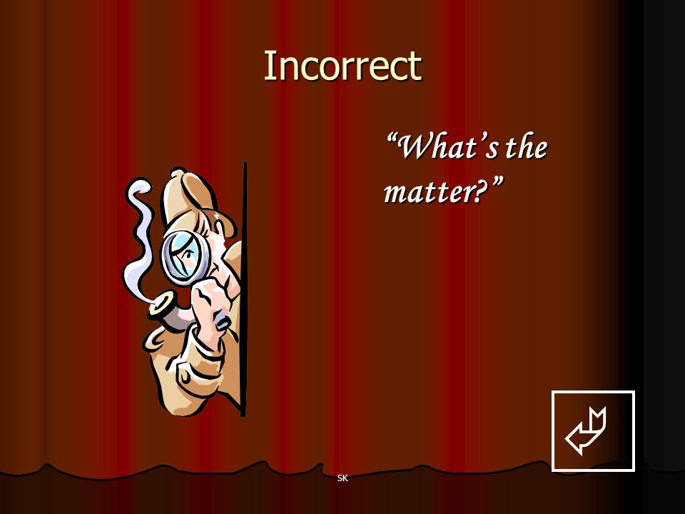 Incorrect What’s the matter  SK