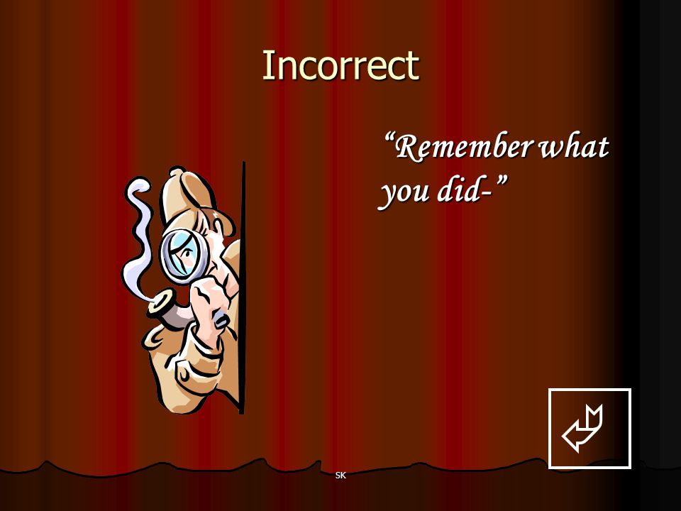 Incorrect Remember what you did-  SK