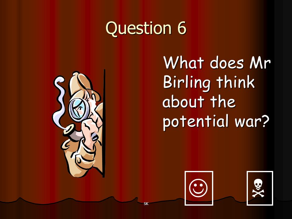 Question 6 What does Mr Birling think about the potential war   SK