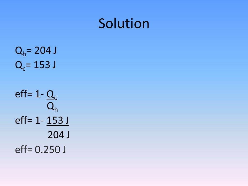 Solution Qh= 204 J Qc= 153 J eff= 1- Qc Qh eff= J 204 J eff= J