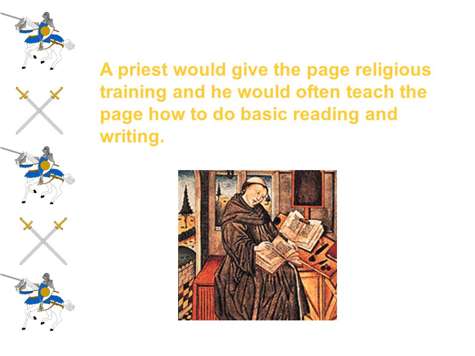 A priest would give the page religious training and he would often teach the page how to do basic reading and writing.