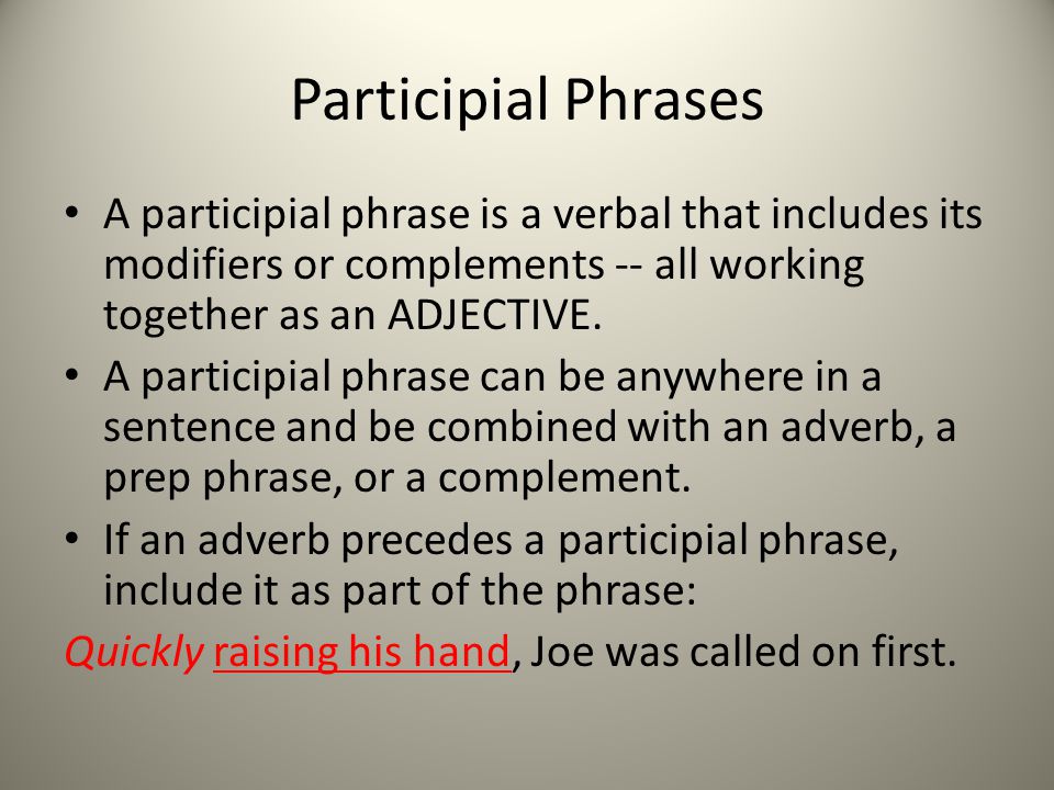 Participial Phrases A participial phrase is a verbal that includes its modifiers or complements -- all working together as an ADJECTIVE.
