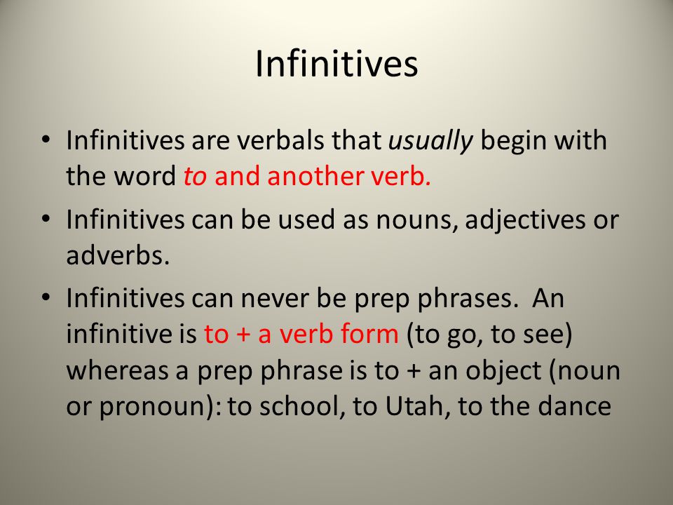 Infinitives Infinitives are verbals that usually begin with the word to and another verb. Infinitives can be used as nouns, adjectives or adverbs.