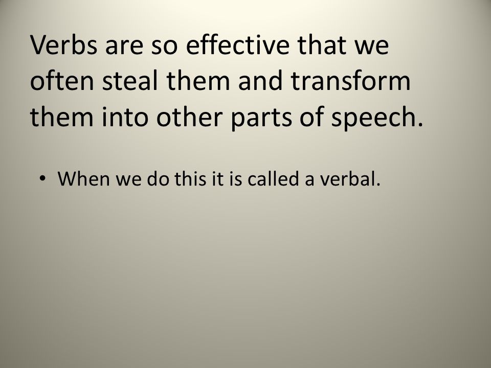 Verbs are so effective that we often steal them and transform them into other parts of speech.