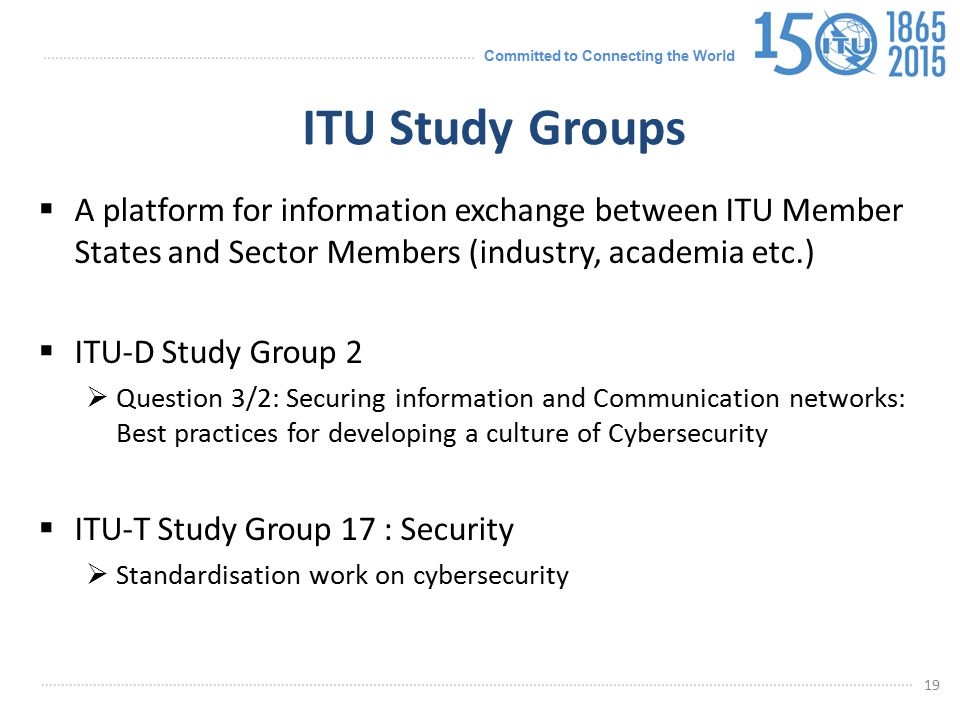 ITU Study Groups A platform for information exchange between ITU Member States and Sector Members (industry, academia etc.)