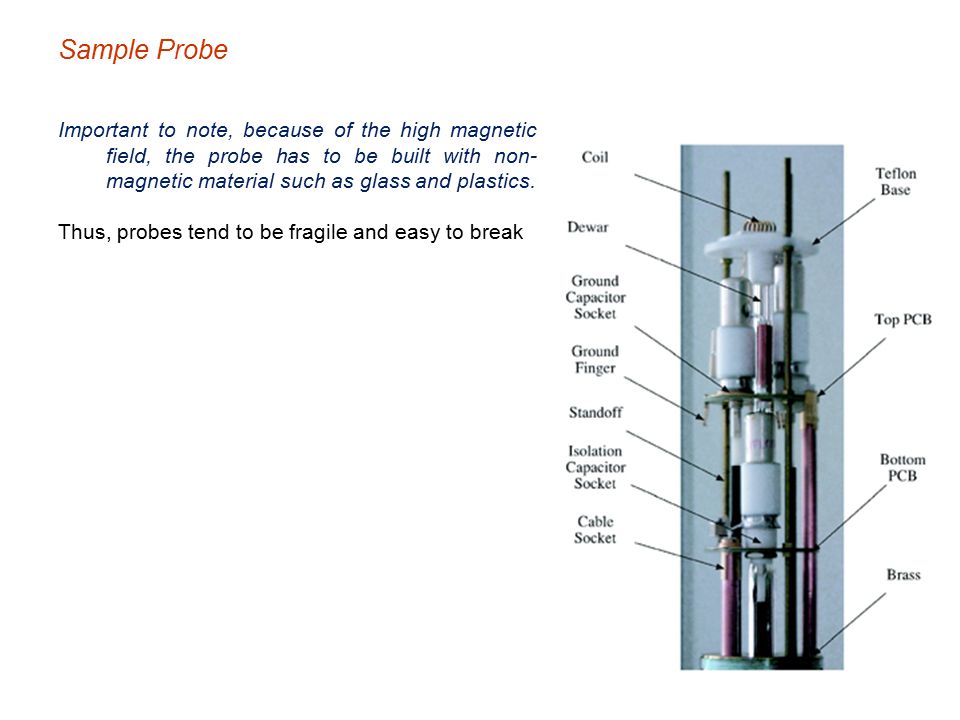 Sample Probe Important to note, because of the high magnetic field, the probe has to be built with non-magnetic material such as glass and plastics.