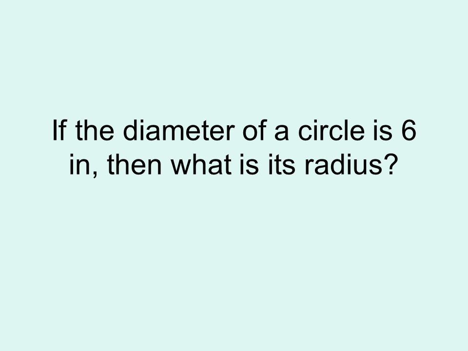 If the diameter of a circle is 6 in, then what is its radius