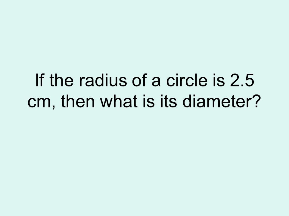 If the radius of a circle is 2.5 cm, then what is its diameter