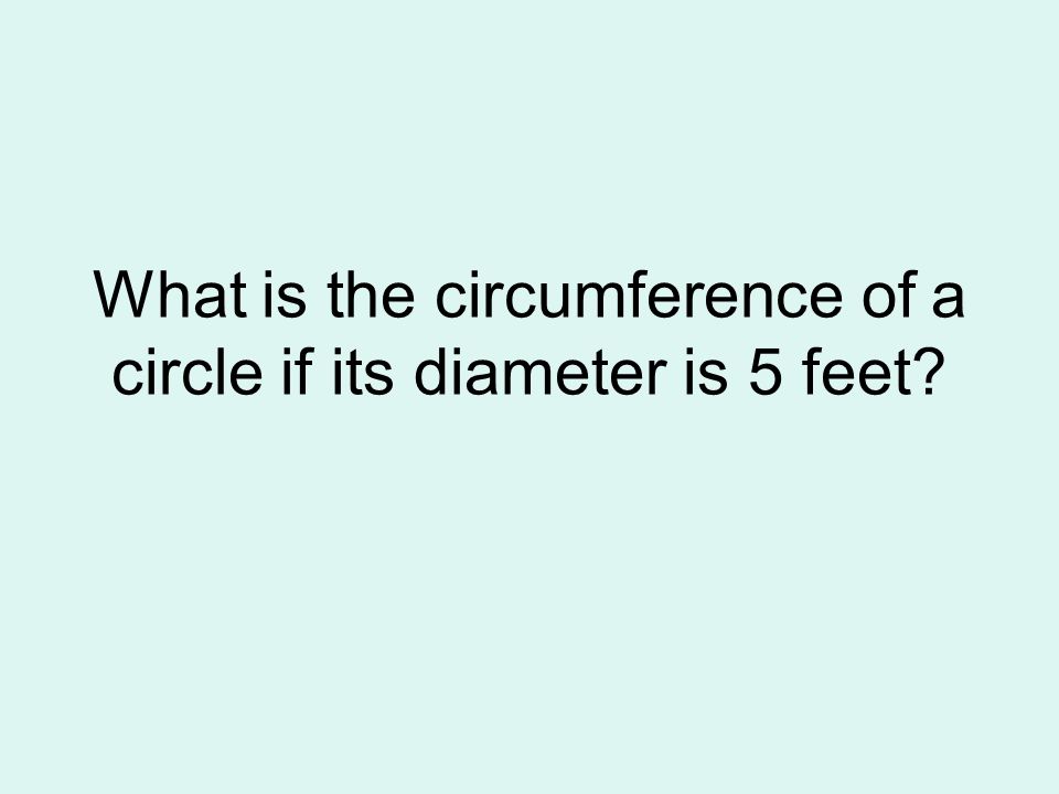 What is the circumference of a circle if its diameter is 5 feet