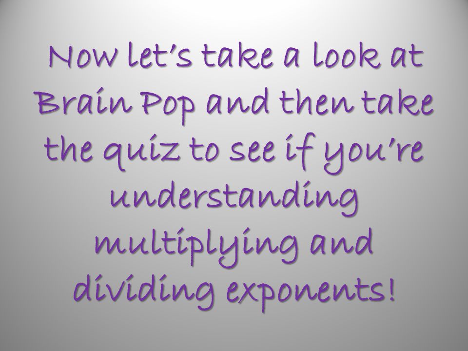 Now let’s take a look at Brain Pop and then take the quiz to see if you’re understanding multiplying and dividing exponents!