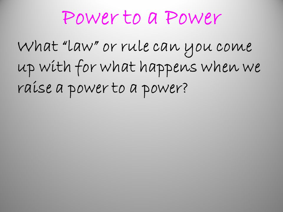Power to a Power What law or rule can you come up with for what happens when we raise a power to a power