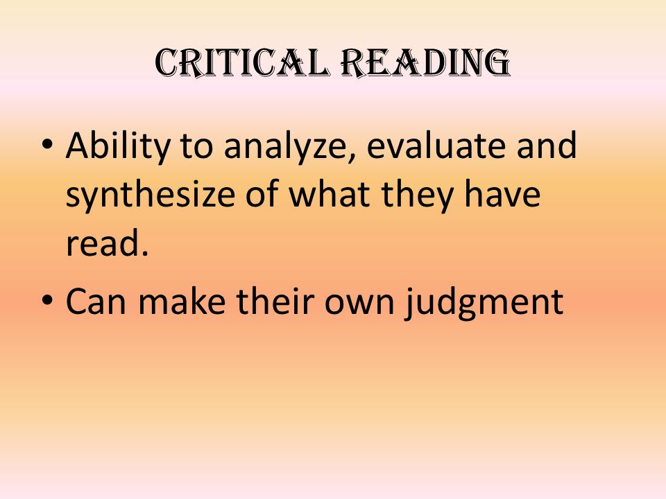 Critical reading Ability to analyze, evaluate and synthesize of what they have read.