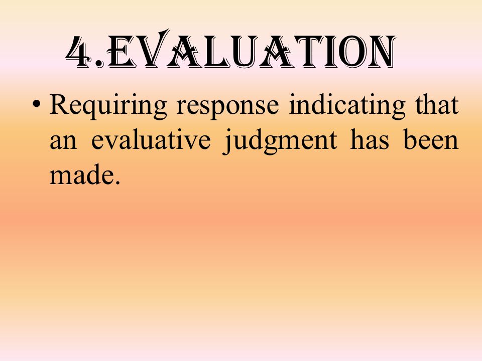 4.Evaluation Requiring response indicating that an evaluative judgment has been made.
