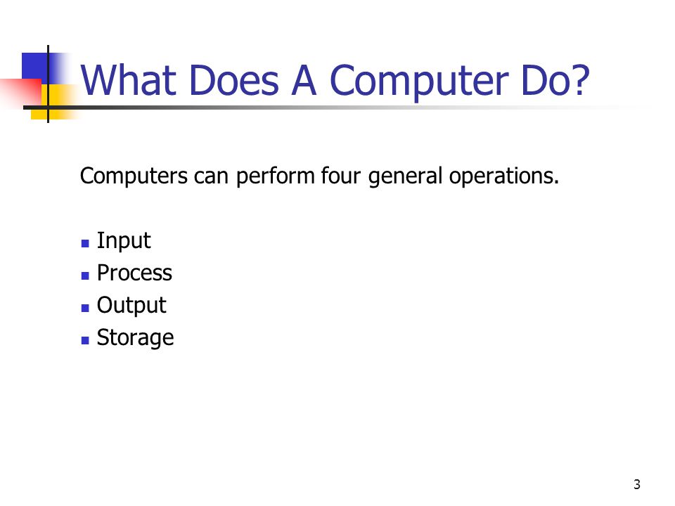 What Does A Computer Do. Computers can perform four general operations.