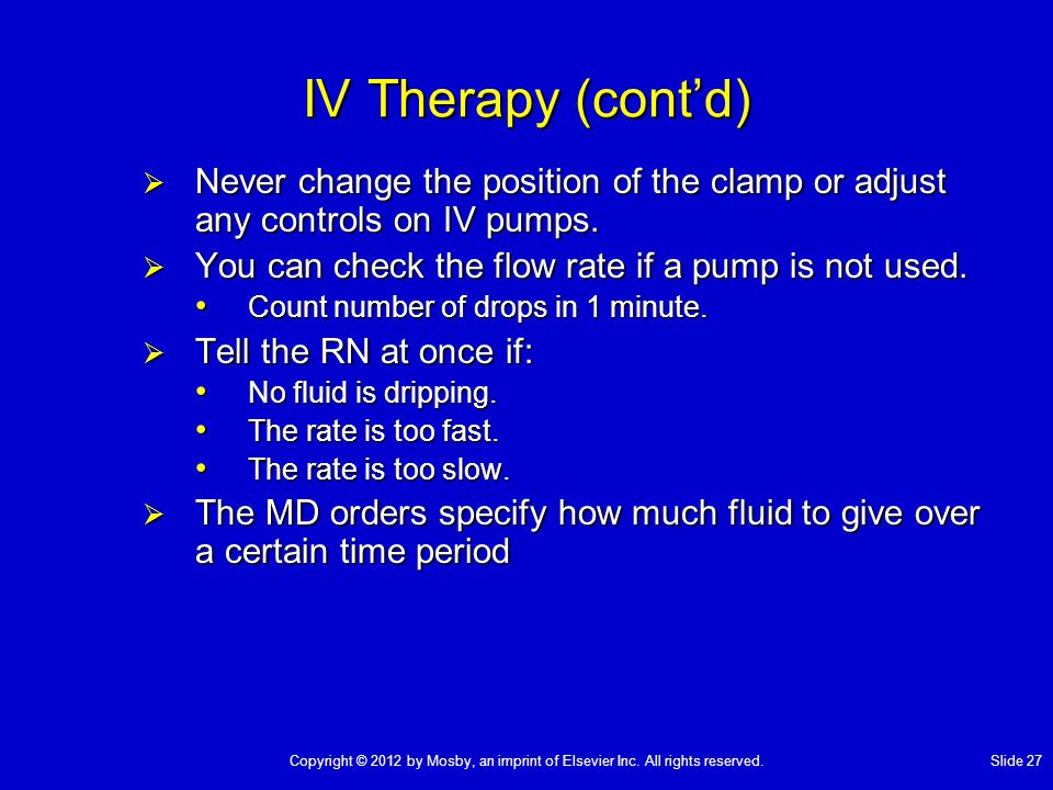 IV Therapy (cont’d) Never change the position of the clamp or adjust any controls on IV pumps. You can check the flow rate if a pump is not used.