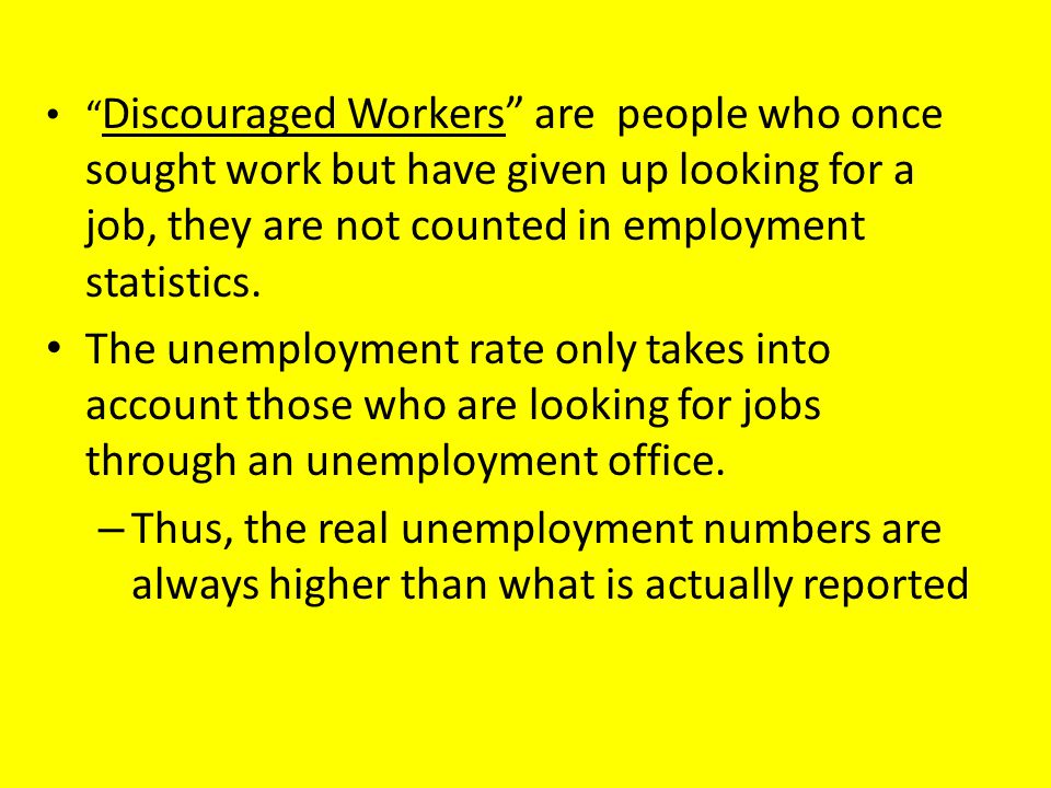 Discouraged Workers are people who once sought work but have given up looking for a job, they are not counted in employment statistics.