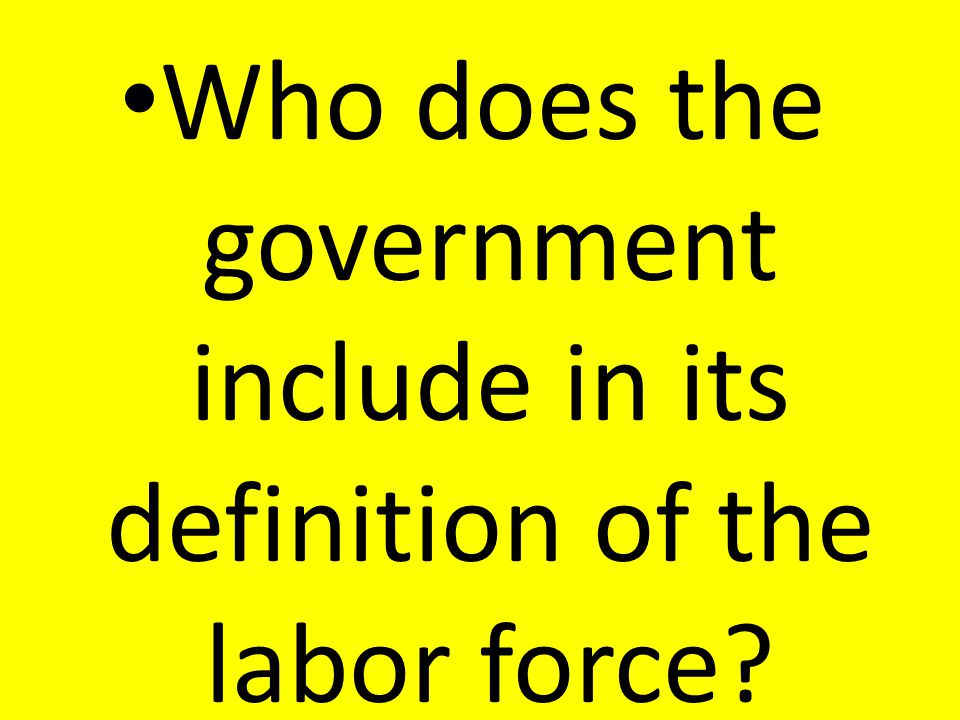 Who does the government include in its definition of the labor force