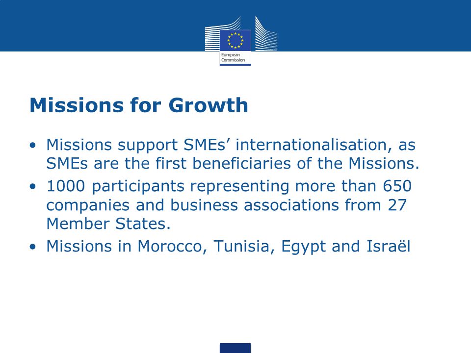 Missions for Growth Missions support SMEs’ internationalisation, as SMEs are the first beneficiaries of the Missions.