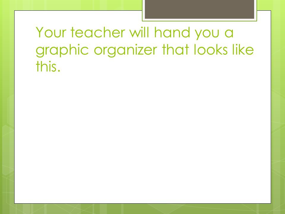 Your teacher will hand you a graphic organizer that looks like this.
