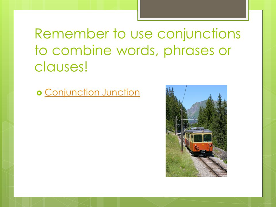 Remember to use conjunctions to combine words, phrases or clauses!