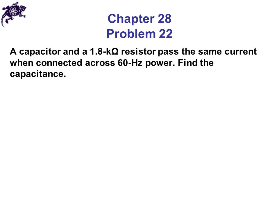 Chapter 28 Problem 22 A capacitor and a 1.8-kΩ resistor pass the same current when connected across 60-Hz power.