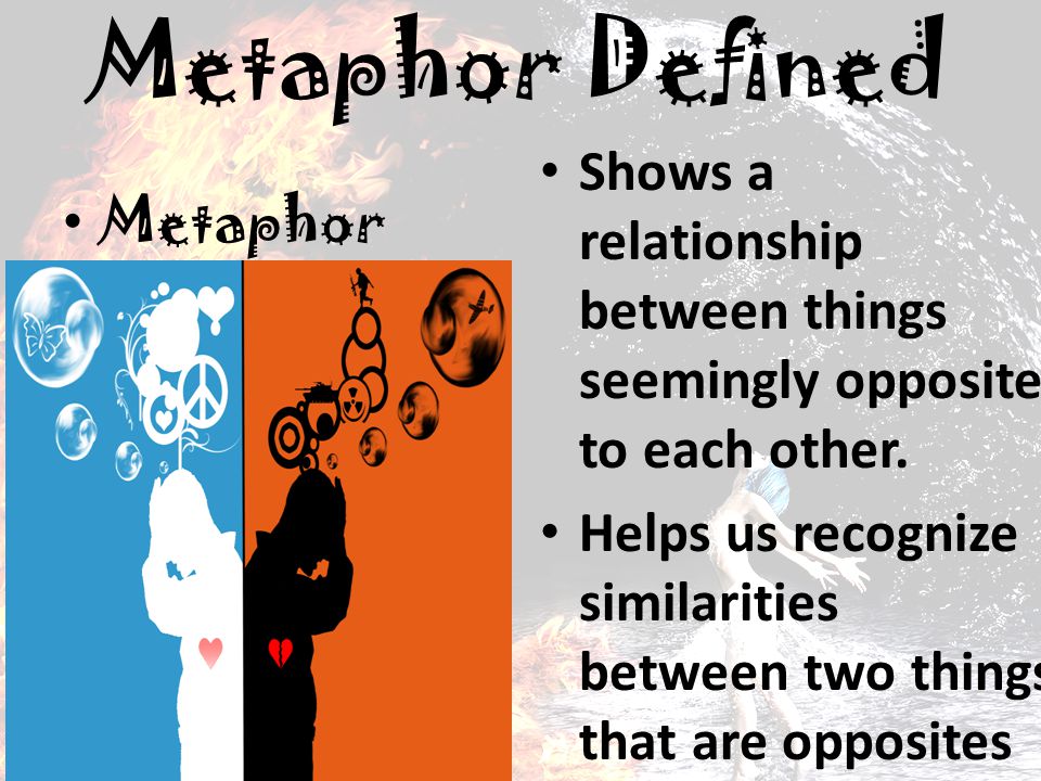 Metaphor Defined Shows a relationship between things seemingly opposite to each other.