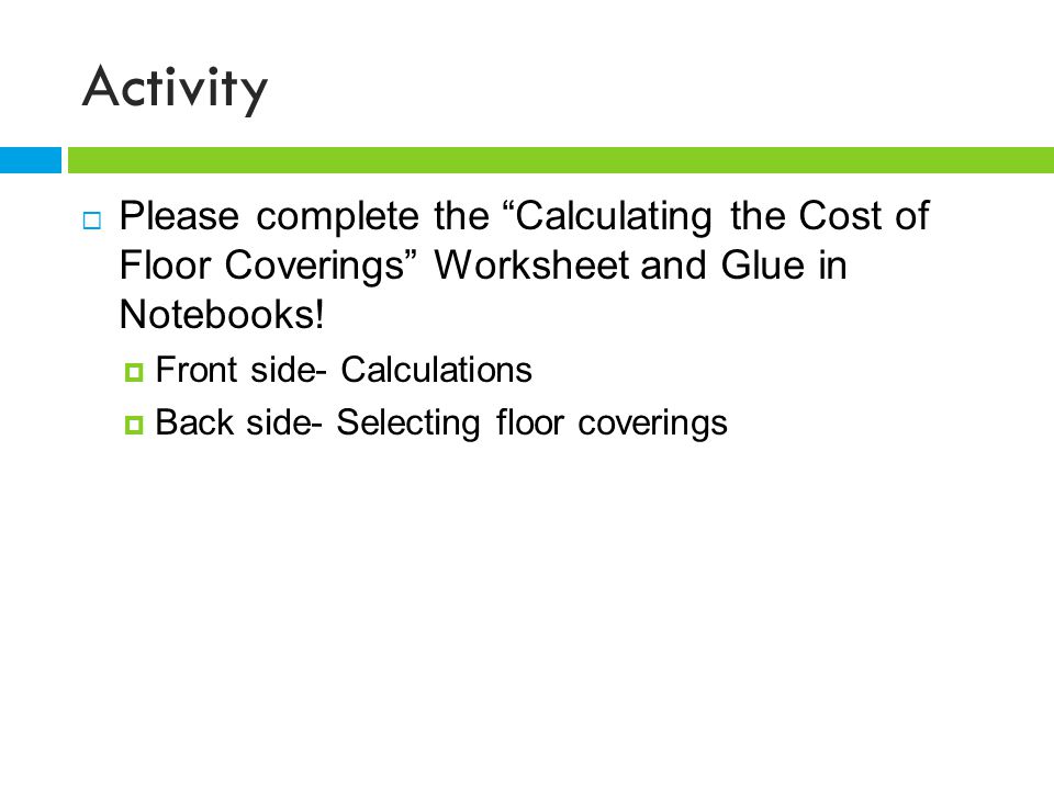 Activity Please complete the Calculating the Cost of Floor Coverings Worksheet and Glue in Notebooks!