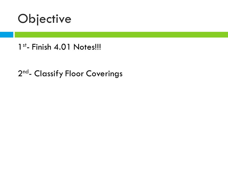 Objective 1st- Finish 4.01 Notes!!! 2nd- Classify Floor Coverings