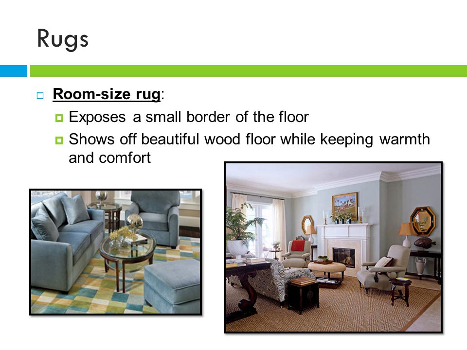 Rugs Room-size rug: Exposes a small border of the floor