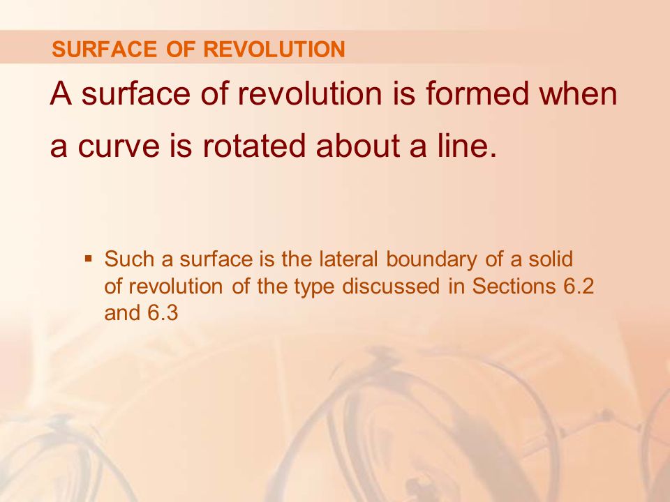 SURFACE OF REVOLUTION A surface of revolution is formed when a curve is rotated about a line.